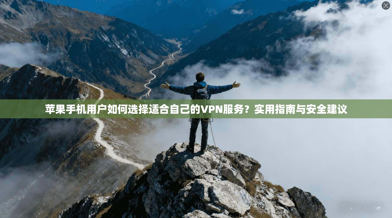 苹果手机用户如何选择适合自己的VPN服务？实用指南与安全建议