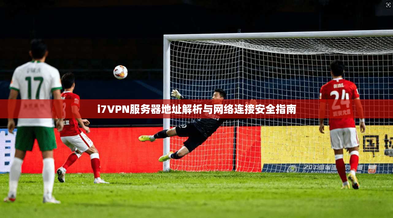 i7VPN服务器地址解析与网络连接安全指南