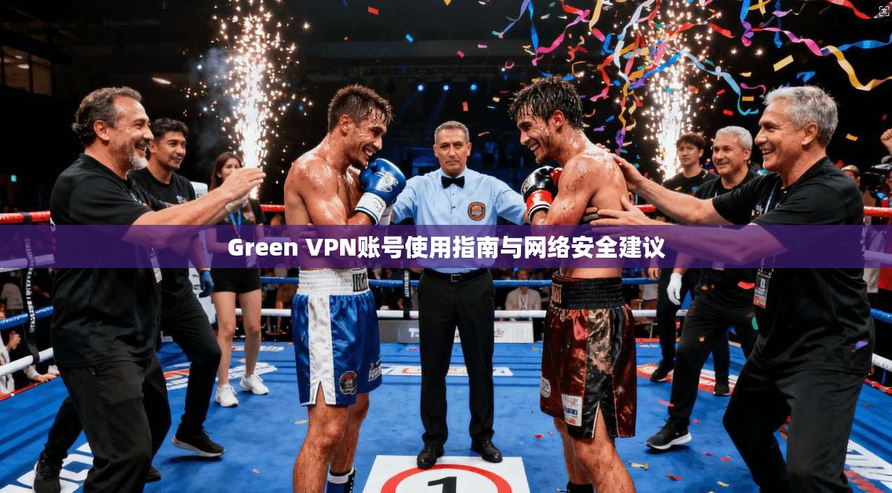 Green VPN账号使用指南与网络安全建议