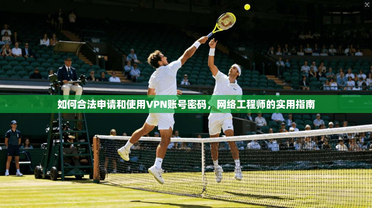 如何合法申请和使用VPN账号密码，网络工程师的实用指南