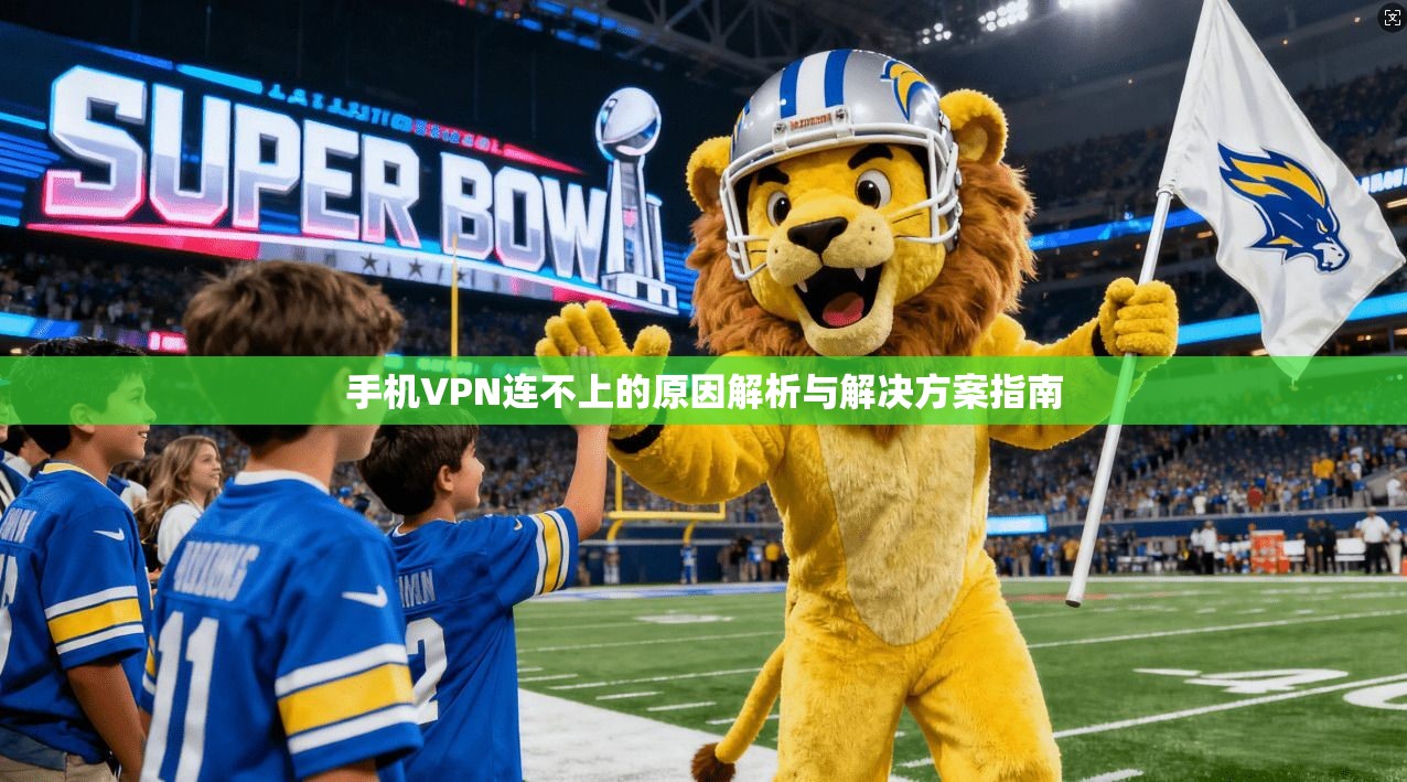 手机VPN连不上的原因解析与解决方案指南