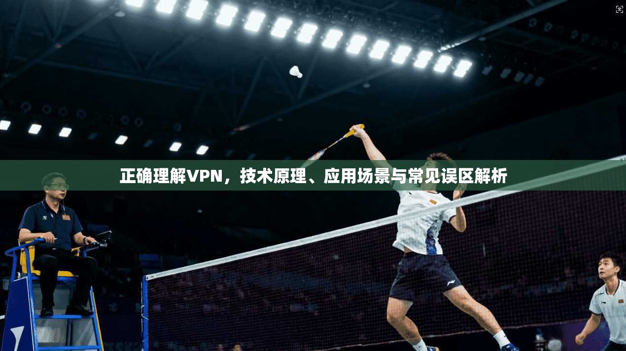 正确理解VPN，技术原理、应用场景与常见误区解析